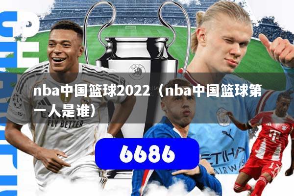 nba中国篮球2022（nba中国篮球第一人是谁）