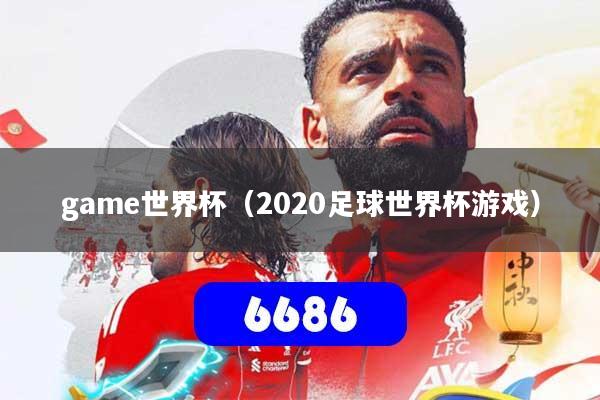 game世界杯（2020足球世界杯游戏）
