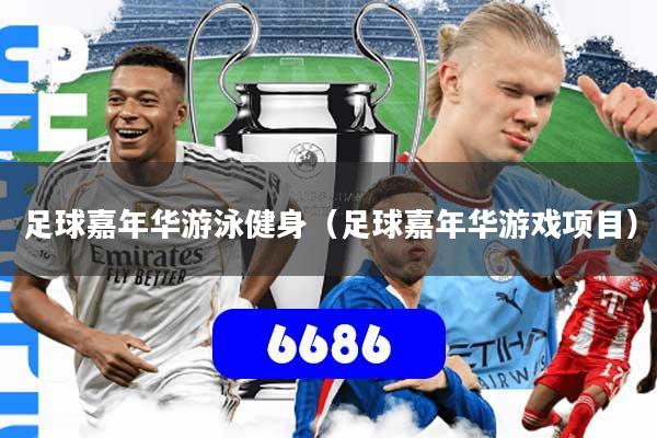 足球嘉年华游泳健身（足球嘉年华游戏项目）