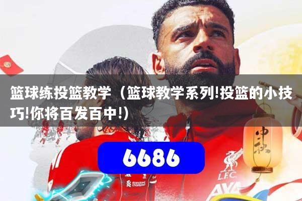 篮球练投篮教学(篮球教学系列!投篮的小技巧!你将百发百中!)