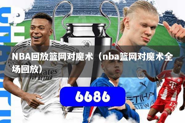 NBA回放篮网对魔术(nba篮网对魔术全场回放)