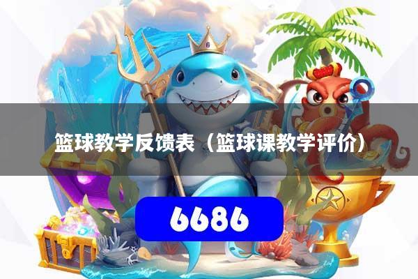 篮球教学反馈表(篮球课教学评价)
