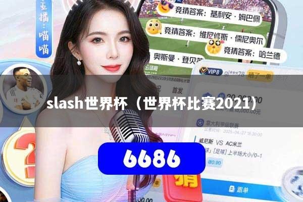 slash世界杯(世界杯比赛2021)