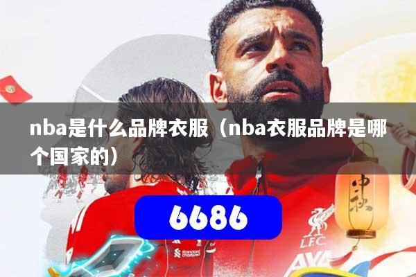 nba是什么品牌衣服(nba衣服品牌是哪个国家的)